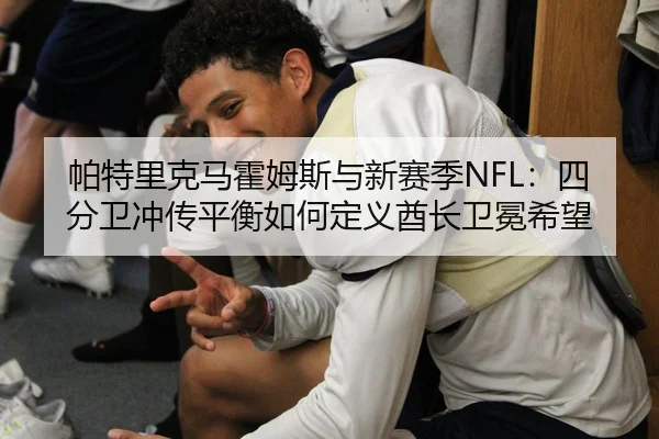 帕特里克马霍姆斯与新赛季NFL：四分卫冲传平衡如何定义酋长卫冕希望