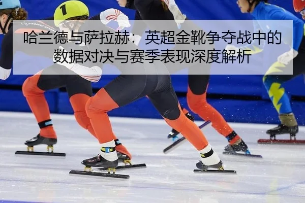 ha-lan-de-yu-sa-la-he-ying-chao-jin-xue-zheng-duo-zhan-zhong-de-shu-ju-dui-jue-yu-sai-ji-biao-xian-shen-du-jie-xi-2-638.jpg