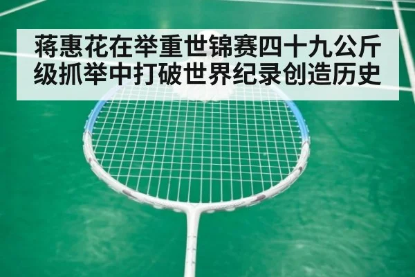 蒋惠花在举重世锦赛四十九公斤级抓举中打破世界纪录创造历史